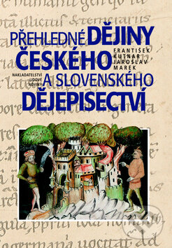 Přehledné dějiny českého a slovenského dějepisectví - František Kutnar, Jaroslav Marek, Nakladatelství Lidové noviny, 2009