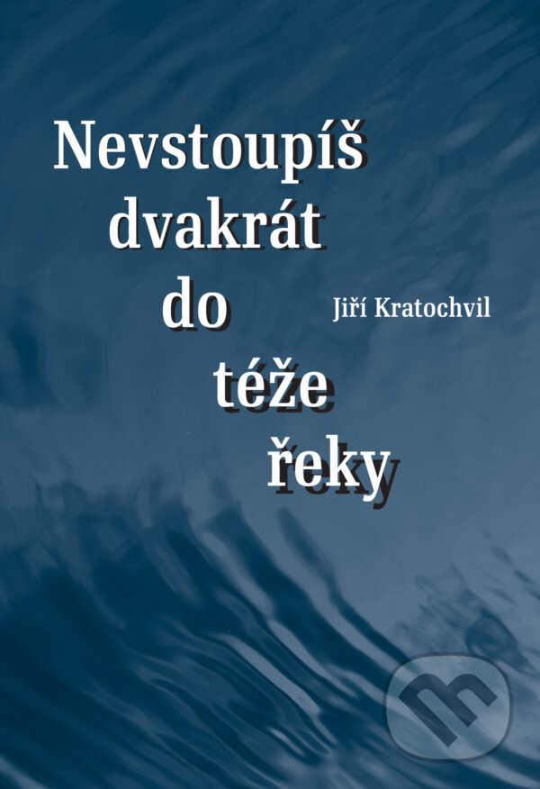E-kniha: Nevstoupíš dvakrát do téže řeky (Jiří Kratochvil). Druhé město, 2019 E-kniha: Nevstoupíš dvakrát do téže řeky (Jiří Kratochvil). Druhé město, 2019