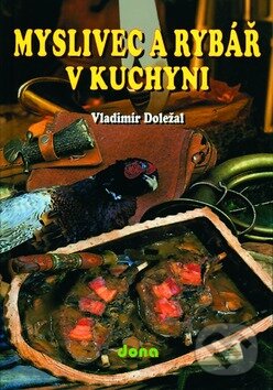 Kniha: Myslivec a rybář v kuchyni (Vladimír Doležal). Dona, 2009 Kniha: Myslivec a rybář v kuchyni (Vladimír Doležal). Dona, 2009