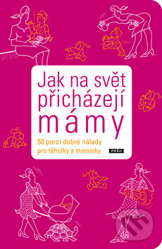 Kniha: Jak na svět přicházejí mámy (Práh). Práh, 2009 Kniha: Jak na svět přicházejí mámy (Práh). Práh, 2009
