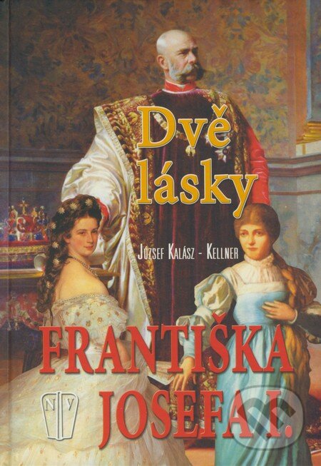 Kniha: Dvě lásky Františka Josefa I. (József Kalász-Kellner). Naše vojsko CZ, 2009 Kniha: Dvě lásky Františka Josefa I. (József Kalász-Kellner). Naše vojsko CZ, 2009