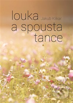 Kniha: Louka a spousta tance (Jakub Klikar). Powerprint, 2020 Kniha: Louka a spousta tance (Jakub Klikar). Powerprint, 2020