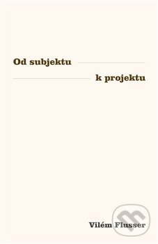 Kniha: Od subjektu k projektu (Vilém Flusser). Přestupní stanice, 2020 Kniha: Od subjektu k projektu (Vilém Flusser). Přestupní stanice, 2020