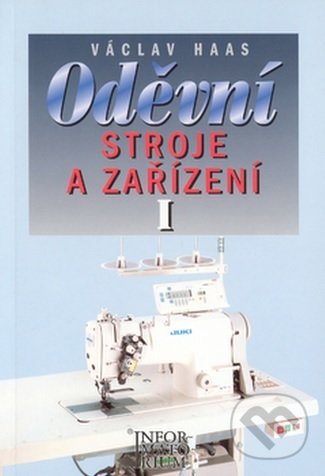 Kniha: Oděvní stroje a zařízení I (Václav Haas). Informatorium, 2000 Kniha: Oděvní stroje a zařízení I (Václav Haas). Informatorium, 2000