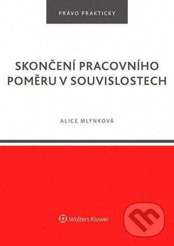 Kniha: Skončení pracovního poměru v souvislostech (Alice Mlýnková). Wolters Kluwer ČR, 2020 Kniha: Skončení pracovního poměru v souvislostech (Alice Mlýnková). Wolters Kluwer ČR, 2020