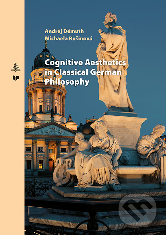 Kniha: Cognitive Aesthetics in Classical German Philosophy (Andrej Démuth a Michaela Rušinová). VEDA, Peter Lang, 2019 Kniha: Cognitive Aesthetics in Classical German Philosophy (Andrej Démuth a Michaela Rušinová). VEDA, Peter Lang, 2019