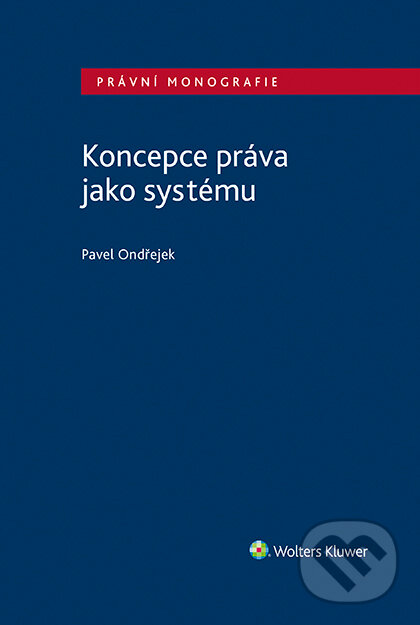 E-kniha: Koncepce práva jako systému (Pavel Ondřejek). Wolters Kluwer ČR, 2020 E-kniha: Koncepce práva jako systému (Pavel Ondřejek). Wolters Kluwer ČR, 2020