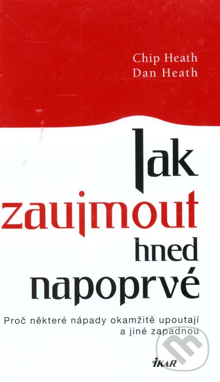 Kniha: Jak zaujmout hned napoprvé (Chip Heath a Dan Heath). Ikar CZ, 2009 Kniha: Jak zaujmout hned napoprvé (Chip Heath a Dan Heath). Ikar CZ, 2009