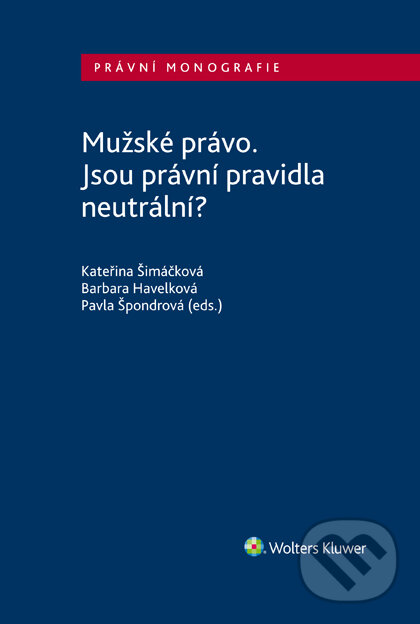 E-kniha: Mužské právo. Jsou právní pravidla neutrální? (Barbara Havelková, Kateřina Šimáčková a Pavla Špondrová). Wolters Kluwer ČR, 2020 E-kniha: Mužské právo. Jsou právní pravidla neutrální? (Barbara Havelková, Kateřina Šimáčková a Pavla Špondrová). Wolters Kluwer ČR, 2020