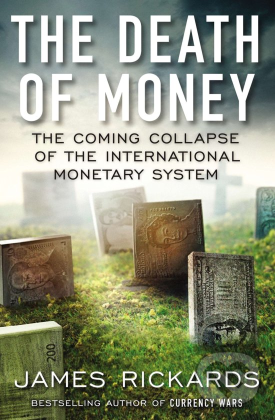Kniha: The Death of Money (James Rickards). Portfolio, 2014 Kniha: The Death of Money (James Rickards). Portfolio, 2014