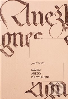 Kniha: Návrat Anežky Přemyslovny (Josef Tomáš). Knihy s úsměvem, 2020 Kniha: Návrat Anežky Přemyslovny (Josef Tomáš). Knihy s úsměvem, 2020