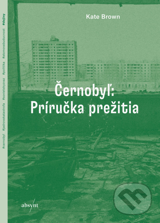 Kniha: Černobyľ: Príručka prežitia (Kate Brown). Absynt, 2020 Kniha: Černobyľ: Príručka prežitia (Kate Brown). Absynt, 2020