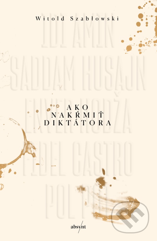 Kniha: Ako nakŕmiť diktátora (Witold Szabłowski). Absynt, 2020 Kniha: Ako nakŕmiť diktátora (Witold Szabłowski). Absynt, 2020