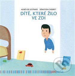 Kniha: Dítě, které žilo ve zdi (Sébastien Chebret). Pasparta, 2020 Kniha: Dítě, které žilo ve zdi (Sébastien Chebret). Pasparta, 2020