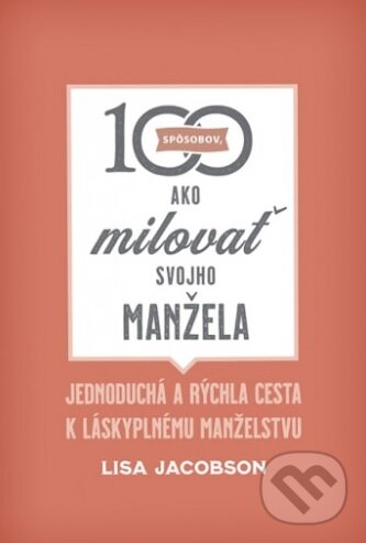 Kniha: 100 spôsobov, ako milovať svojho manžela (Lisa Jacobson). Christian Project Support, 2020 Kniha: 100 spôsobov, ako milovať svojho manžela (Lisa Jacobson). Christian Project Support, 2020