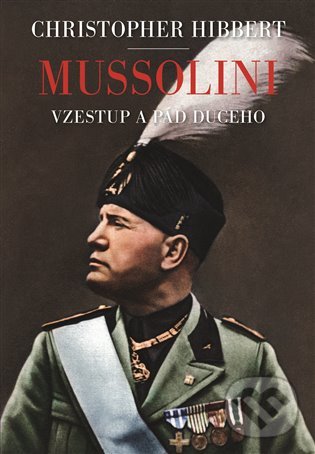 Kniha: Mussolini. Il. Duce. Vzestup a pád (Christopher Hibbert). Argo, 2020 Kniha: Mussolini. Il. Duce. Vzestup a pád (Christopher Hibbert). Argo, 2020