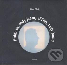 Kniha: Ptám se, tedy jsem, věřím, tedy budu (Libor Čihák). Sursum Kniha: Ptám se, tedy jsem, věřím, tedy budu (Libor Čihák). Sursum