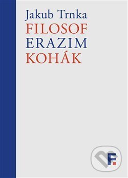 Kniha: Filosof Erazim Kohák (Jakub Trnka). Filosofia, 2020 Kniha: Filosof Erazim Kohák (Jakub Trnka). Filosofia, 2020