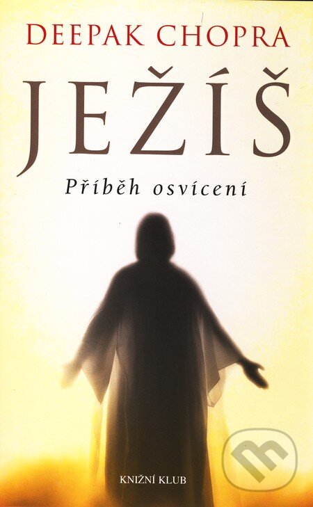 Kniha: Ježíš - Příběh osvícení (Deepak Chopra). Knižní klub, 2010 Kniha: Ježíš - Příběh osvícení (Deepak Chopra). Knižní klub, 2010