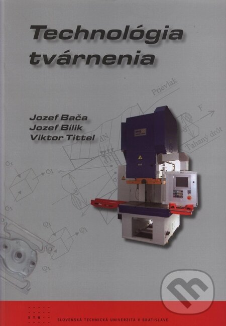 Kniha: Technológia tvárnenia (Jozef Bača, Jozef Bílik a Viktor Tittel). STU, 2009 Kniha: Technológia tvárnenia (Jozef Bača, Jozef Bílik a Viktor Tittel). STU, 2009