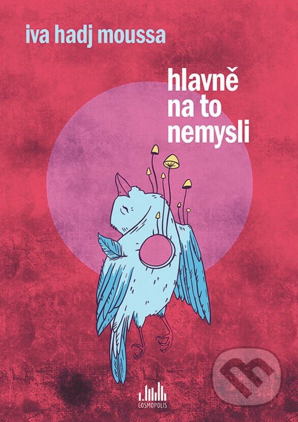 Kniha: Hlavně na to nemysli (Iva Moussa Hadj). Cosmopolis, 2020 Kniha: Hlavně na to nemysli (Iva Moussa Hadj). Cosmopolis, 2020