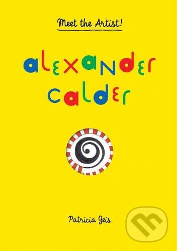 Kniha: Meet the Artist: Alexander Calder (Patricia Geis). Princeton Architectural Press, 2014 Kniha: Meet the Artist: Alexander Calder (Patricia Geis). Princeton Architectural Press, 2014