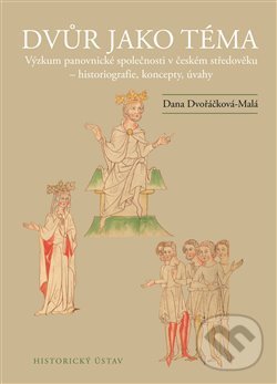 Kniha: Dvůr jako téma (Dana Dvořáčková-Malá). Historický ústav AV ČR, 2020 Kniha: Dvůr jako téma (Dana Dvořáčková-Malá). Historický ústav AV ČR, 2020
