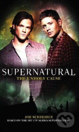 Kniha: Supernatural: The Unholy Cause (Joe Schreiber). Titan Books, 2010 Kniha: Supernatural: The Unholy Cause (Joe Schreiber). Titan Books, 2010