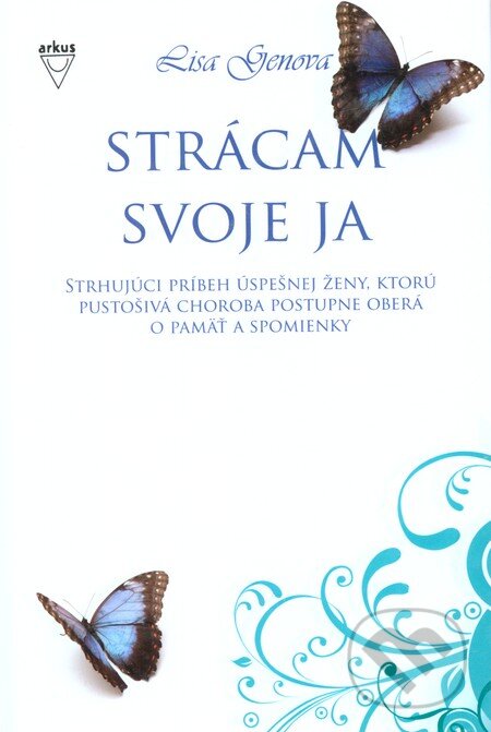 Kniha: Strácam svoje ja (Lisa Genova). Arkus, 2010 Kniha: Strácam svoje ja (Lisa Genova). Arkus, 2010