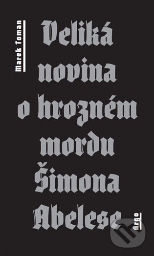 E-kniha: Veliká novina o hrozném mordu Šimona Abelese (Marek Toman). Argo, 2014 E-kniha: Veliká novina o hrozném mordu Šimona Abelese (Marek Toman). Argo, 2014