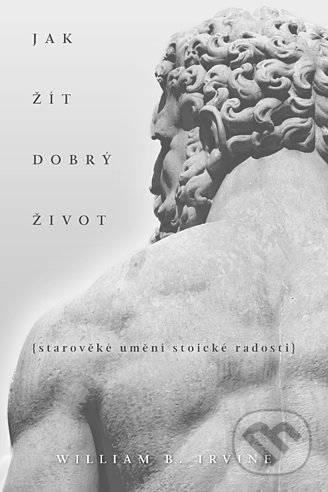 Kniha: Jak žít dobrý život (William B. Irvine). Blue Vision, 2020 Kniha: Jak žít dobrý život (William B. Irvine). Blue Vision, 2020