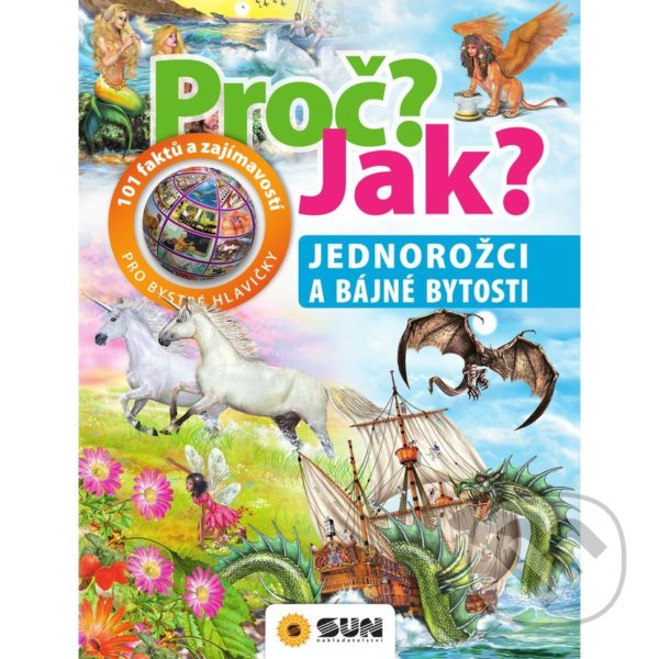 Kniha: Proč? Jak? - Jednorožci a bájné bytosti (SUN). SUN, 2020 Kniha: Proč? Jak? - Jednorožci a bájné bytosti (SUN). SUN, 2020