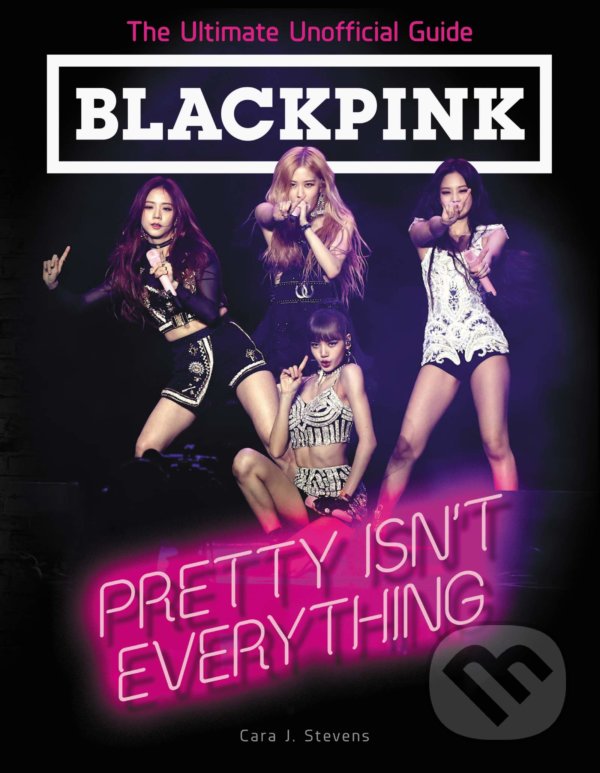 Kniha: BLACKPINK: Pretty Isn't Everything (Cara J. Stevens). HarperCollins, 2019 Kniha: BLACKPINK: Pretty Isn't Everything (Cara J. Stevens). HarperCollins, 2019