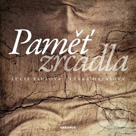 Kniha: Paměť zrcadla (Lenka Hatašová a Lucie Paulová). Daranus, 2010 Kniha: Paměť zrcadla (Lenka Hatašová a Lucie Paulová). Daranus, 2010