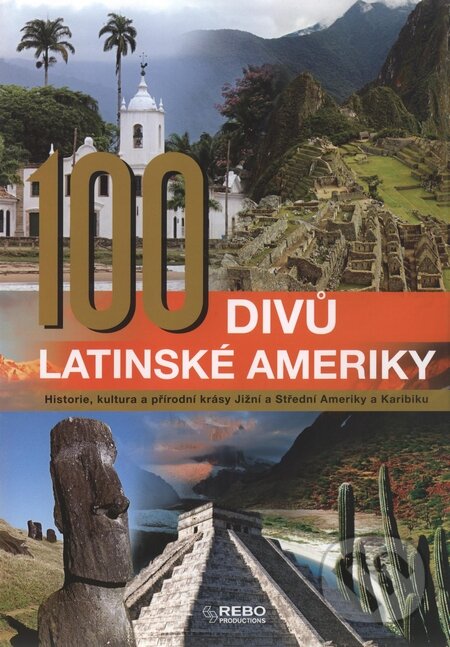 Kniha: 100 divů Latinské Ameriky (Autorský kolektív). Rebo, 2010 Kniha: 100 divů Latinské Ameriky (Autorský kolektív). Rebo, 2010