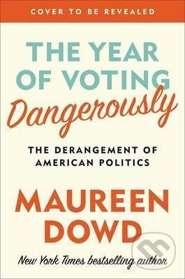 Kniha: The Year Of Voting Dangerously (Maureen Dowd). Little, Brown, 2016 Kniha: The Year Of Voting Dangerously (Maureen Dowd). Little, Brown, 2016