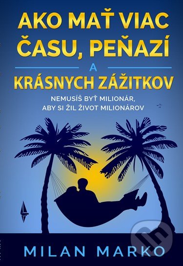 Kniha: Ako mať viac času, peňazí a krásnych zážitkov (Milan Marko). Milan Marko Media, 2020 Kniha: Ako mať viac času, peňazí a krásnych zážitkov (Milan Marko). Milan Marko Media, 2020