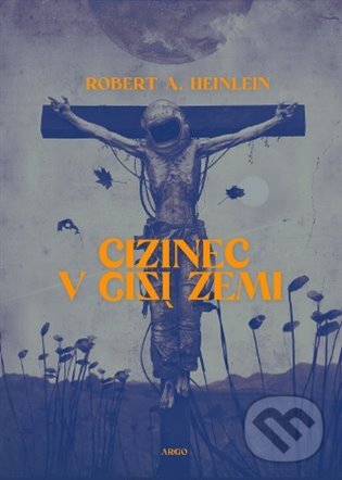 E-kniha: Cizinec v cizí zemi (Robert A. Heinlein). Argo, 2020 E-kniha: Cizinec v cizí zemi (Robert A. Heinlein). Argo, 2020