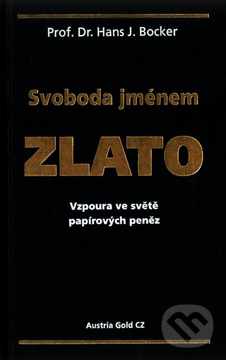 Kniha: Svoboda jménem zlato (Hans J. Bocker). Austria Gold CZ s.r.o., 2009 Kniha: Svoboda jménem zlato (Hans J. Bocker). Austria Gold CZ s.r.o., 2009