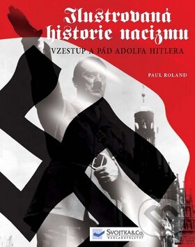 Kniha: Ilustrovaná historie nacizmu (Paul Roland). Svojtka&Co., 2010 Kniha: Ilustrovaná historie nacizmu (Paul Roland). Svojtka&Co., 2010