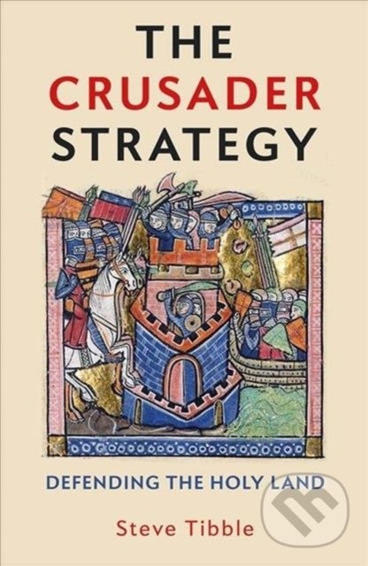 The Crusader Strategy : Defending the Holy Land - Steve Tibble, Yale University Press, 2020