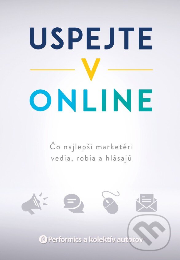 Kniha: Uspejte v online (Performics a kolektiv). Lion Communications Slovakia, 2021 Kniha: Uspejte v online (Performics a kolektiv). Lion Communications Slovakia, 2021