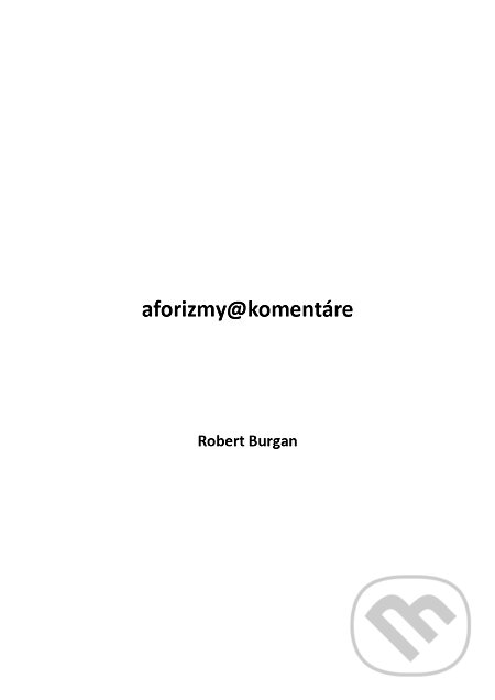 E-kniha: Aforizmy@komentáre (Robert Burgan). Robert Burgan E-kniha: Aforizmy@komentáre (Robert Burgan). Robert Burgan