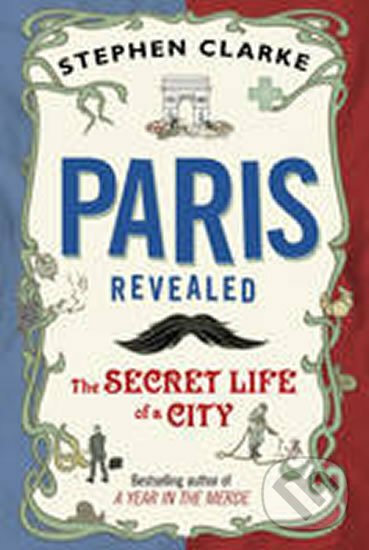 Kniha: Paris Revealed The Secret Life of a City (Stephen Clarke). Bantam Press, 2011 Kniha: Paris Revealed The Secret Life of a City (Stephen Clarke). Bantam Press, 2011