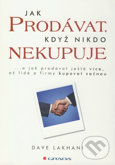 Kniha: Jak prodávat, když nikdo nekupuje (Dave Lakhani). Grada, 2010 Kniha: Jak prodávat, když nikdo nekupuje (Dave Lakhani). Grada, 2010