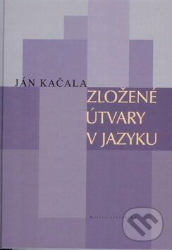 Kniha: Zložené útvary v jazyku (Ján Kačala). Matica slovenská, 2010 Kniha: Zložené útvary v jazyku (Ján Kačala). Matica slovenská, 2010