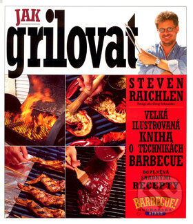 Kniha: Jak grilovat (Steven Raichlen). Slovart CZ, 2010 Kniha: Jak grilovat (Steven Raichlen). Slovart CZ, 2010