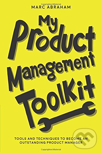 Kniha: My Product Management Toolkit (Marc Abraham). Createspace, 2018 Kniha: My Product Management Toolkit (Marc Abraham). Createspace, 2018