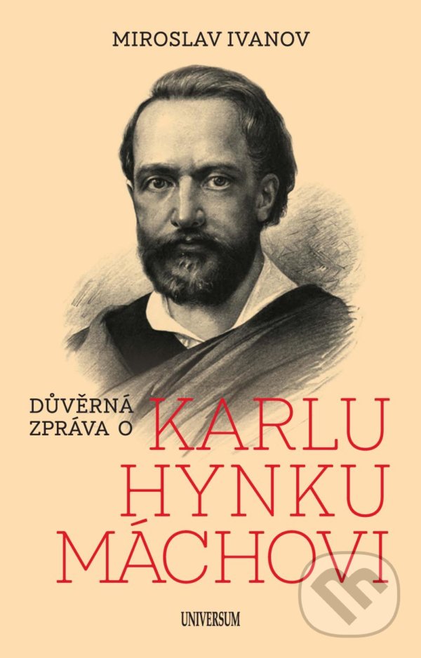 Kniha: Důvěrná zpráva o Karlu Hynku Máchovi (Miroslav Ivanov). Universum, 2021 Kniha: Důvěrná zpráva o Karlu Hynku Máchovi (Miroslav Ivanov). Universum, 2021