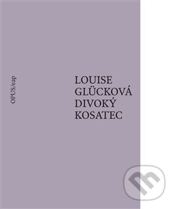 Kniha: Divoký kosatec (Louise Glück). Opus, 2007 Kniha: Divoký kosatec (Louise Glück). Opus, 2007